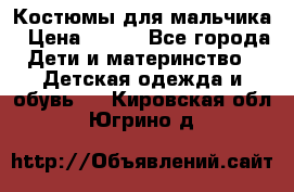 Костюмы для мальчика › Цена ­ 750 - Все города Дети и материнство » Детская одежда и обувь   . Кировская обл.,Югрино д.